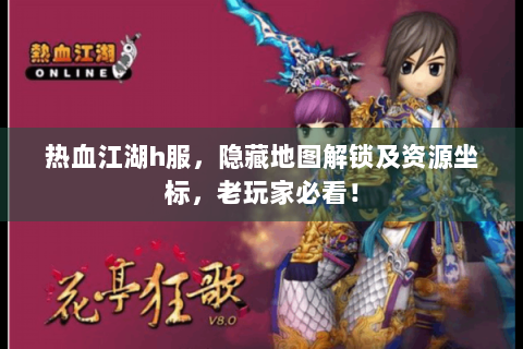 热血江湖h服，隐藏地图解锁及资源坐标，老玩家必看！
