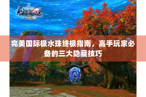 完美国际极水珠终极指南，高手玩家必备的三大隐藏技巧