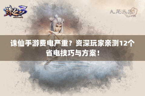 诛仙手游费电严重？资深玩家亲测12个省电技巧与方案！