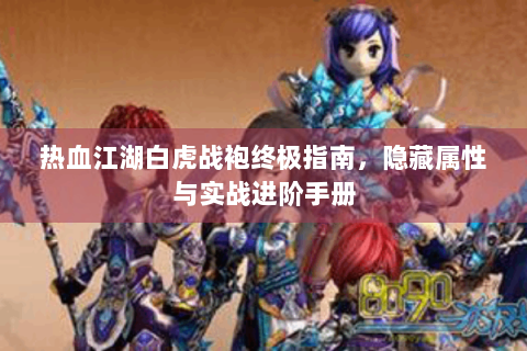 热血江湖白虎战袍终极指南，隐藏属性与实战进阶手册