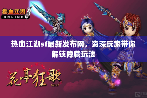 热血江湖sf最新发布网，资深玩家带你解锁隐藏玩法