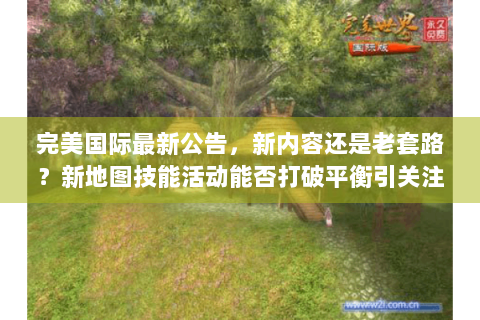 完美国际最新公告，新内容还是老套路？新地图技能活动能否打破平衡引关注