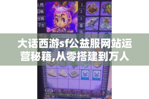 大话西游sf公益服网站运营秘籍,从零搭建到万人同服