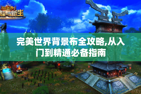 完美世界背景布全攻略,从入门到精通必备指南