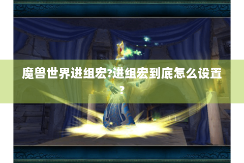 魔兽世界进组宏?进组宏到底怎么设置?
