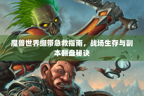魔兽世界绷带急救指南，战场生存与副本翻盘秘诀