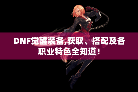 DNF觉醒装备,获取、搭配及各职业特色全知道！