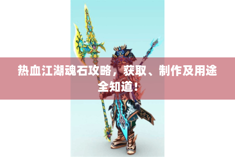 热血江湖魂石攻略，获取、制作及用途全知道！