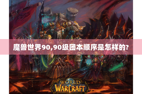 魔兽世界90,90级团本顺序是怎样的?