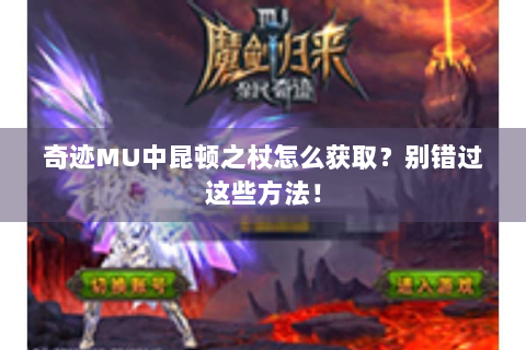 奇迹MU中昆顿之杖怎么获取？别错过这些方法！