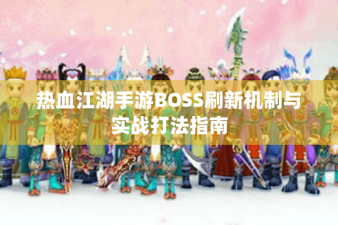 热血江湖手游BOSS刷新机制与实战打法指南