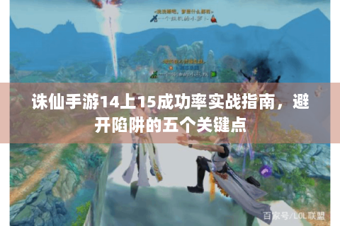 诛仙手游14上15成功率实战指南，避开陷阱的五个关键点