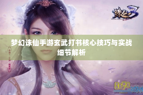 梦幻诛仙手游玄武打书核心技巧与实战细节解析
