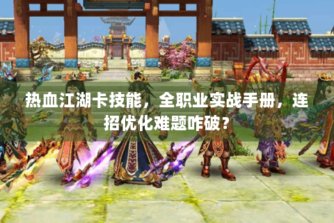 热血江湖卡技能，全职业实战手册，连招优化难题咋破？