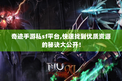 奇迹手游私sf平台,快速找到优质资源的秘诀大公开！