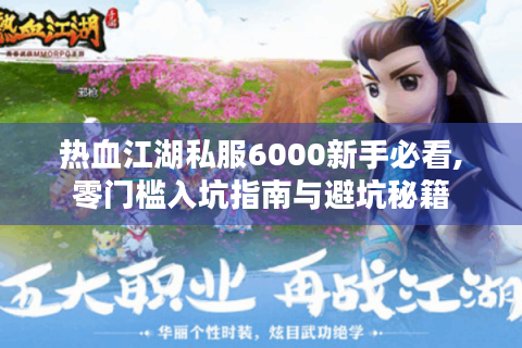 热血江湖私服6000新手必看,零门槛入坑指南与避坑秘籍
