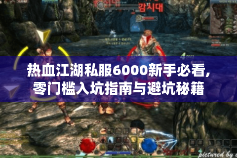 热血江湖私服6000新手必看,零门槛入坑指南与避坑秘籍