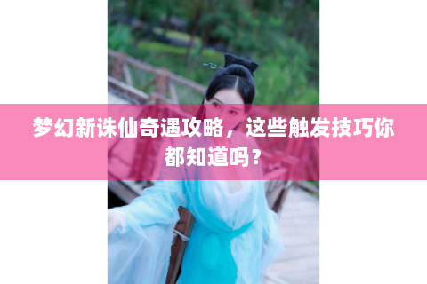 梦幻新诛仙奇遇攻略，这些触发技巧你都知道吗？