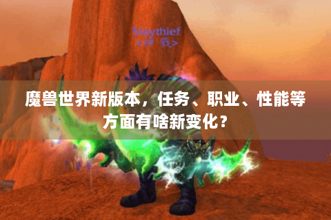 魔兽世界新版本，任务、职业、性能等方面有啥新变化？