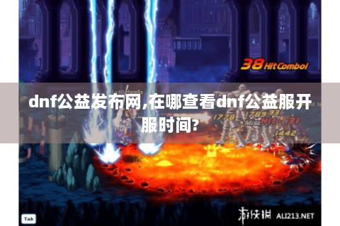 dnf公益发布网,在哪查看dnf公益服开服时间?