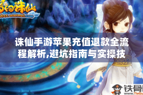 诛仙手游苹果充值退款全流程解析,避坑指南与实操技巧