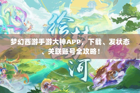 梦幻西游手游大神APP，下载、发状态、关联账号全攻略！
