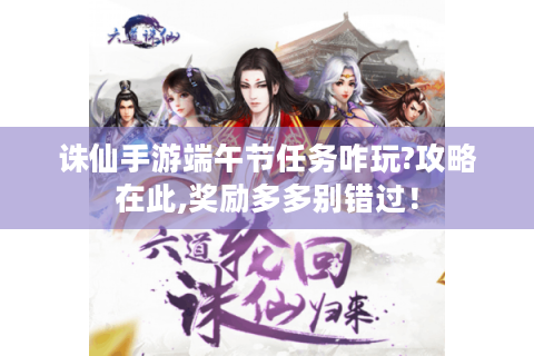 诛仙手游端午节任务咋玩?攻略在此,奖励多多别错过！