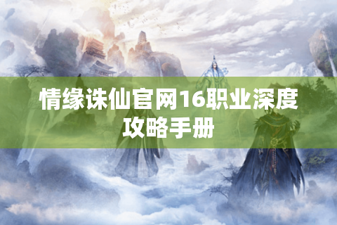 情缘诛仙官网16职业深度攻略手册