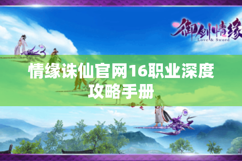 情缘诛仙官网16职业深度攻略手册