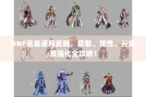 DNF追星逐月武器，获取、属性、升级及强化全攻略！
