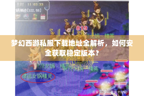梦幻西游私服下载地址全解析，如何安全获取稳定版本？