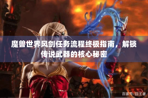 魔兽世界风剑任务流程终极指南，解锁传说武器的核心秘密