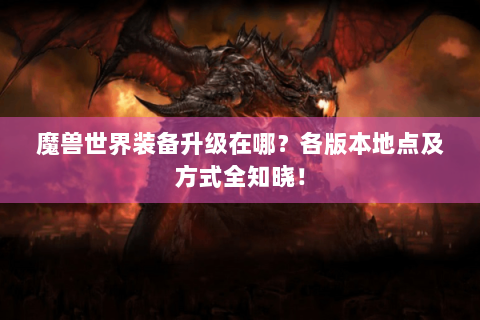 魔兽世界装备升级在哪？各版本地点及方式全知晓！