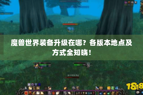 魔兽世界装备升级在哪？各版本地点及方式全知晓！