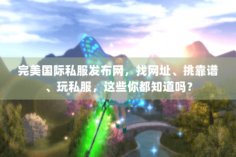 完美国际私服发布网，找网址、挑靠谱、玩私服，这些你都知道吗？