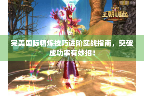 完美国际精炼技巧进阶实战指南，突破成功率有妙招！