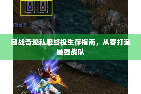 团战奇迹私服终极生存指南，从零打造最强战队