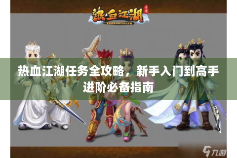 热血江湖任务全攻略，新手入门到高手进阶必备指南
