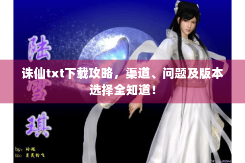 诛仙txt下载攻略，渠道、问题及版本选择全知道！