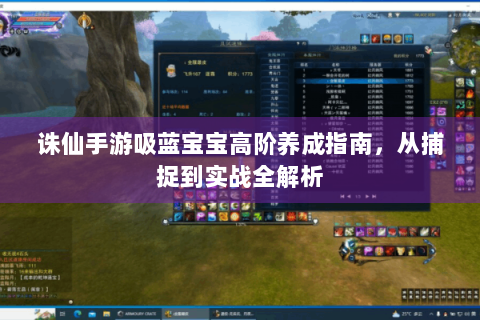 诛仙手游吸蓝宝宝高阶养成指南，从捕捉到实战全解析
