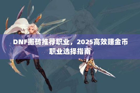 DNF搬砖推荐职业，2025高效赚金币职业选择指南