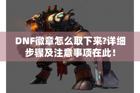 DNF徽章怎么取下来?详细步骤及注意事项在此！