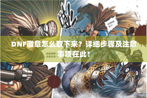 DNF徽章怎么取下来？详细步骤及注意事项在此！