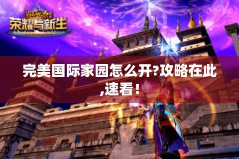 完美国际家园怎么开?攻略在此,速看！