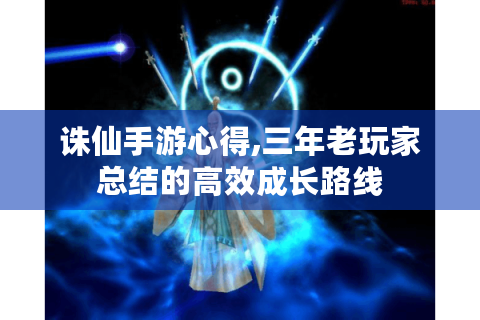 诛仙手游心得,三年老玩家总结的高效成长路线