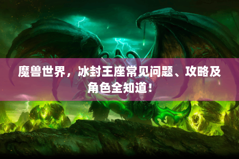 魔兽世界，冰封王座常见问题、攻略及角色全知道！