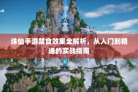 诛仙手游禁食效果全解析，从入门到精通的实战指南