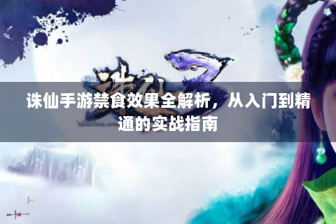 诛仙手游禁食效果全解析，从入门到精通的实战指南