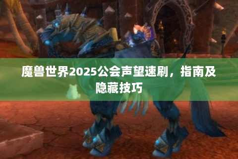 魔兽世界2025公会声望速刷，指南及隐藏技巧