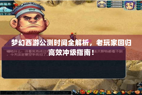 梦幻西游公测时间全解析，老玩家回归高效冲级指南！